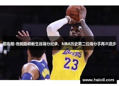 勒布朗-詹姆斯刷新生涯得分纪录，NBA历史第二位得分手再次进步